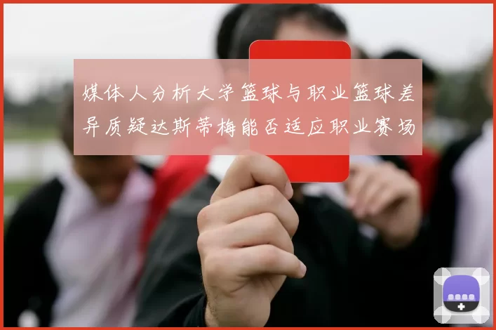 媒体人分析大学篮球与职业篮球差异质疑达斯蒂梅能否适应职业赛场