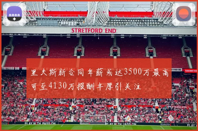 里夫斯新合同年薪或达3500万最高可至4130万报酬丰厚引关注