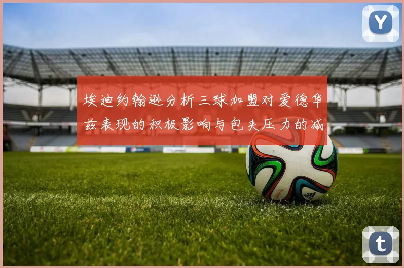 埃迪约翰逊分析三球加盟对爱德华兹表现的积极影响与包夹压力的减轻