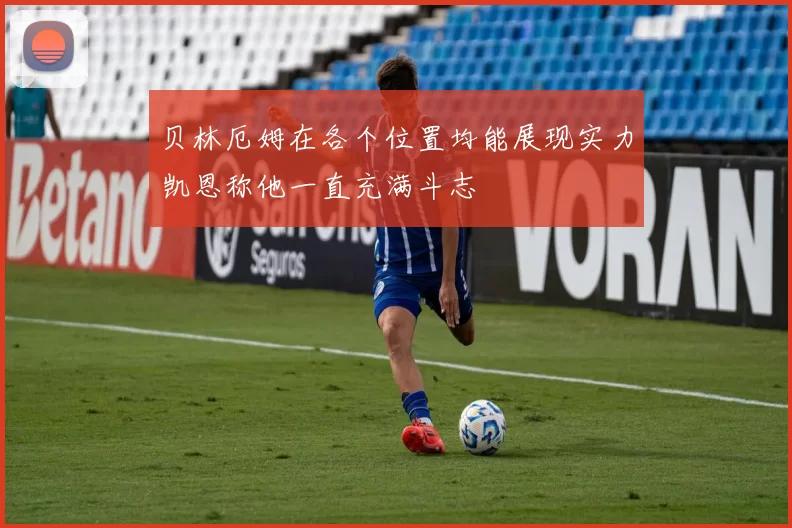 贝林厄姆在各个位置均能展现实力凯恩称他一直充满斗志