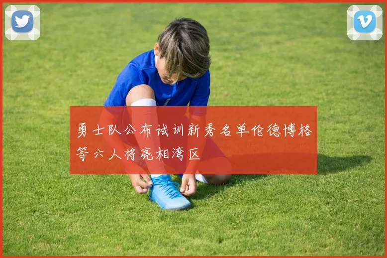 勇士队公布试训新秀名单伦德博格等六人将亮相湾区