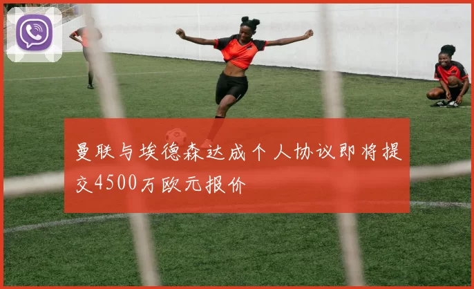 曼联与埃德森达成个人协议即将提交4500万欧元报价