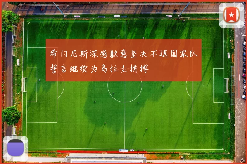 希门尼斯深感歉意坚决不退国家队誓言继续为乌拉圭拼搏