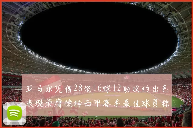 亚马尔凭借28场16球12助攻的出色表现荣膺德转西甲赛季最佳球员称号
