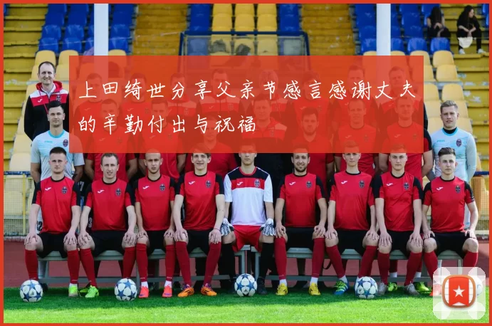 上田绮世分享父亲节感言感谢丈夫的辛勤付出与祝福