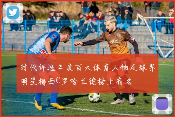 时代评选年度百大体育人物足球界明星梅西C罗哈兰德榜上有名