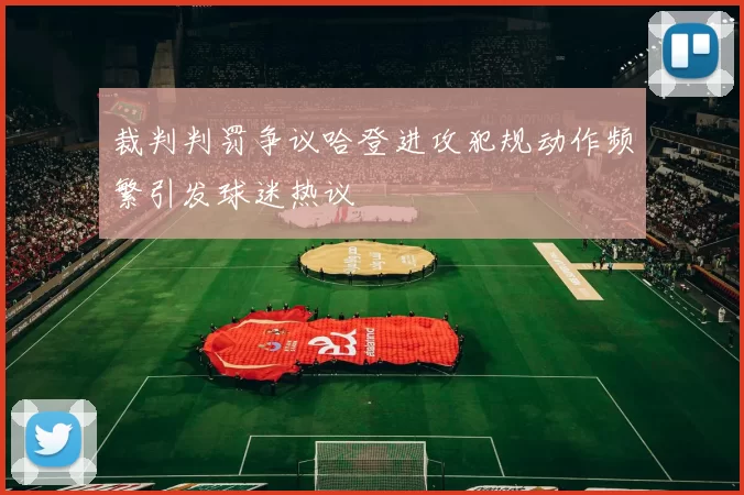裁判判罚争议哈登进攻犯规动作频繁引发球迷热议