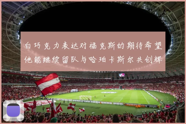 白巧克力表达对福克斯的期待希望他能继续留队与哈珀卡斯尔共创辉煌