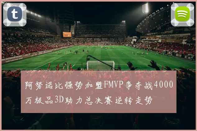 阿努诺比强势加盟FMVP争夺战4000万极品3D助力总决赛逆转走势